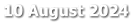 10 August 2024