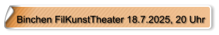 Binchen FilKunstTheater 18.7.2025, 20 Uhr